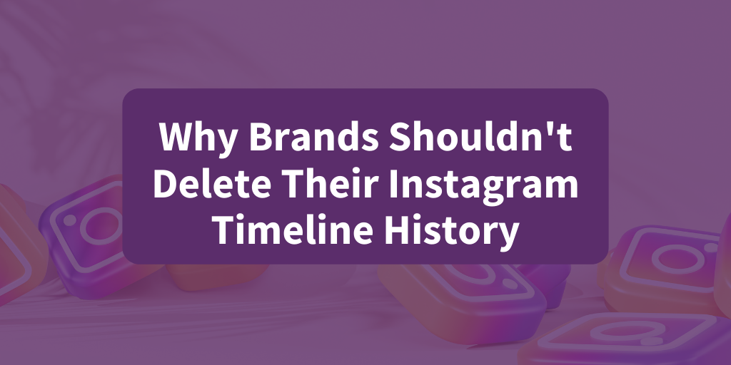 Starling Social Why Brands Shouldn't Delete Their Instagram Timeline